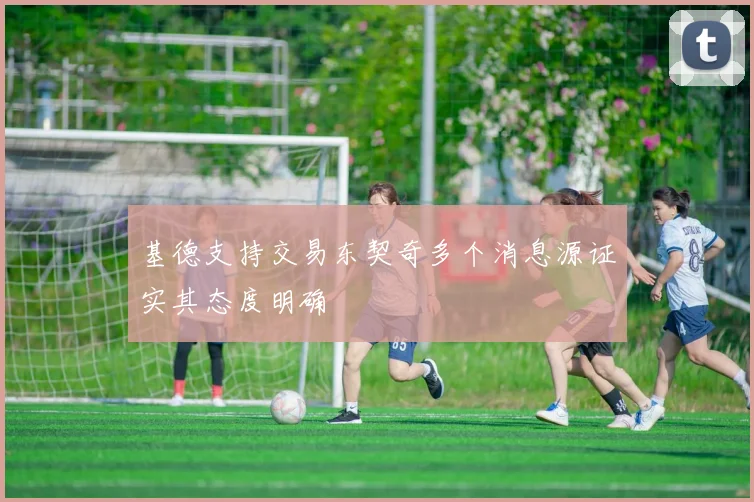 基德支持交易东契奇多个消息源证实其态度明确