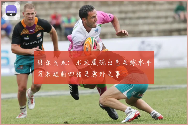 贝尔戈米：尤文展现出色足球水平若未进前四将是意外之事