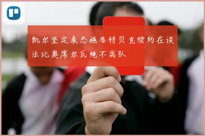 凯尔坚定表态施洛特贝克续约在谈法比奥席尔瓦绝不离队